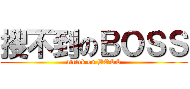 搜不到のＢＯＳＳ (attack on BOSS)