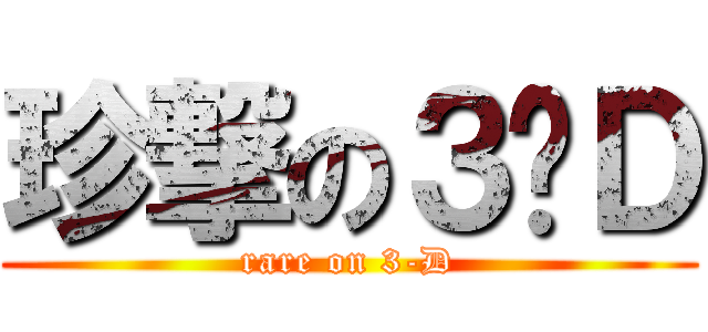 珍撃の３−Ｄ (rare on 3-D)