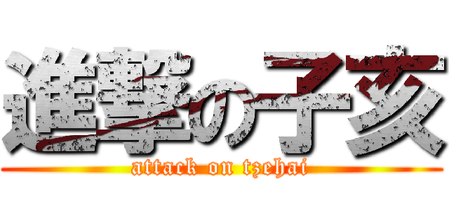 進撃の子亥 (attack on tzehai)
