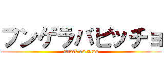 フンゲラバビッチョ (attack on titan)
