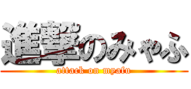 進撃のみゃふ (attack on myafu)