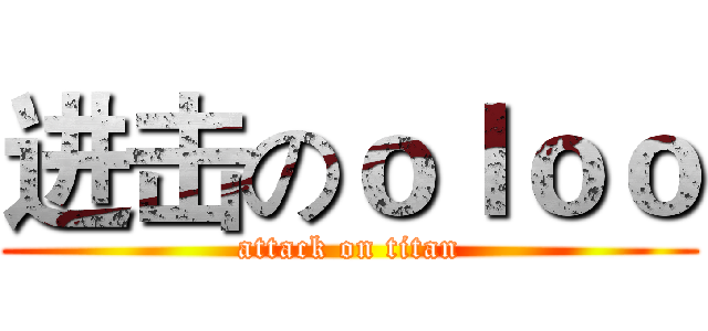 进击のｏｌｏｏ (attack on titan)