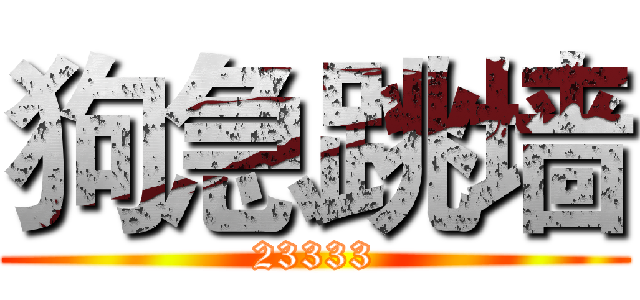 狗急跳墙 (23333)