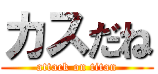 カスだね (attack on titan)