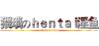 猥琐のｈｅｎｔａｉ淫鱼 (attack on titan)