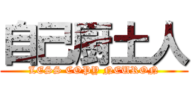 自己厨土人 (LESS COPY NEURON)