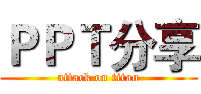 ＰＰＴ分享 (attack on titan)