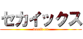 セカイックス (world ex)