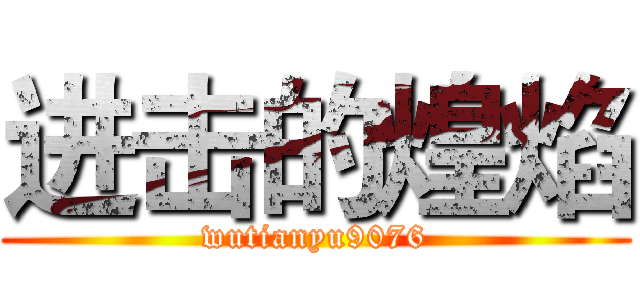 进击的煌焰 (wutianyu9076)