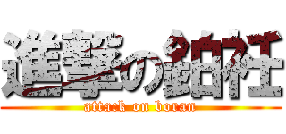 進撃の鉑衽 (attack on boran)