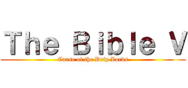 Ｔｈｅ Ｂｉｂｌｅ Ｖ (Curse of the Drip Lords)