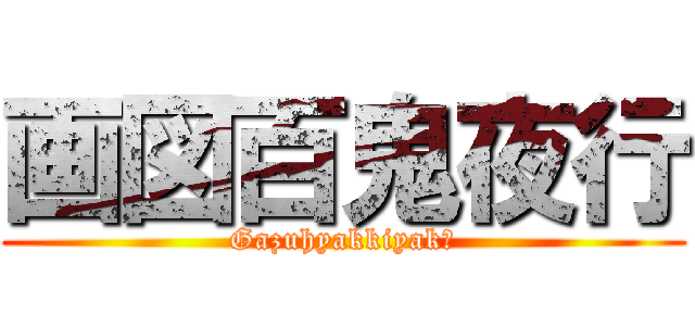 画図百鬼夜行 (Gazuhyakkiyakō)