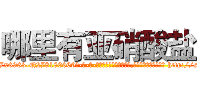 哪里有亚硝酸盐 (哪里有亚硝酸盐【电-186x2687x6963-Q278180069元-吉-药-业】我们做的是长期生意,靠的是老客户长期支持 http://sngk.net/QJg3e0
)