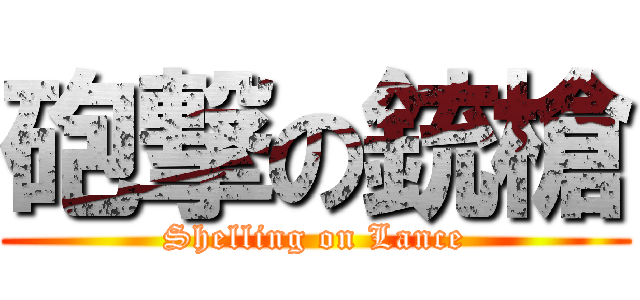 砲撃の銃槍 (Shelling on Lance)