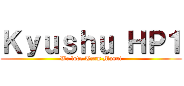 Ｋｙｕｓｈｕ ＨＰ１ (We love Team Masui)