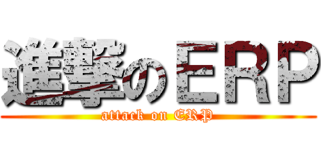 進撃のＥＲＰ (attack on ERP)
