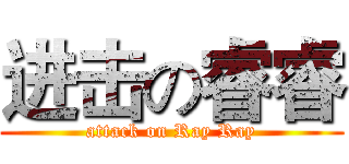 进击の睿睿 (attack on Ray Ray)
