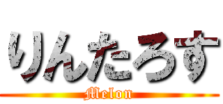 りんたろす (Melon)