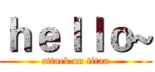 ｈｅｌｌｏ~ (attack on titan)