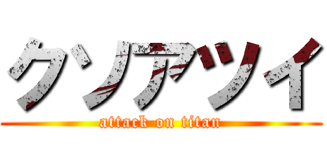 クソアツイ (attack on titan)