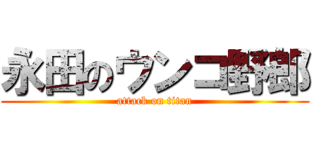 永田のウンコ野郎 (attack on titan)