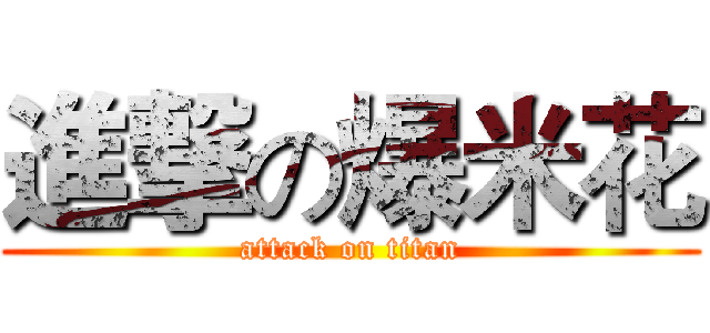 進撃の爆米花 (attack on titan)