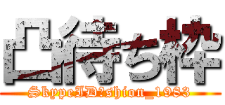 凸待ち枠 (SkypeID→shion_1983)