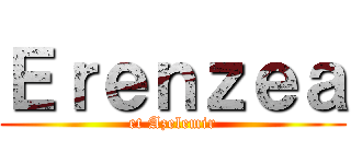 Ｅｒｅｎｚｅａ (et Azelemir)