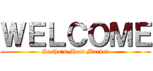 ＷＥＬＣＯＭＥ (Sasha's Meat Market)