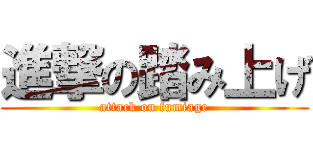 進撃の踏み上げ (attack on fumiage)