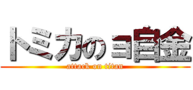 トミカのョ自金 (attack on titan)