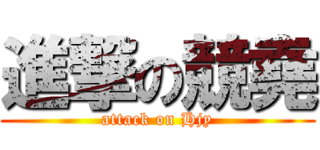 進撃の競堯 (attack on Hjy)