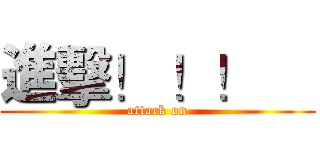 進擊！ ！！     (attack on)