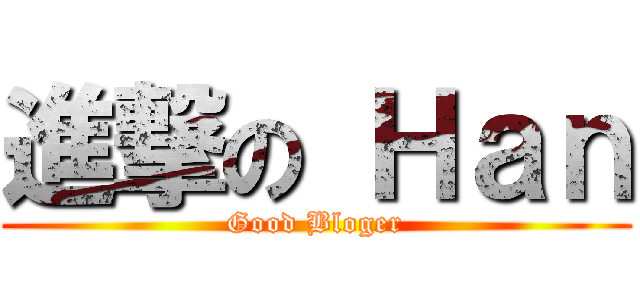 進撃の Ｈａｎ (Good Bloger)