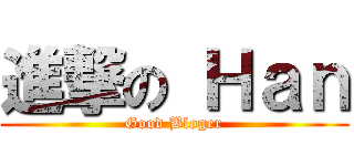 進撃の Ｈａｎ (Good Bloger)