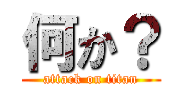 何か？ (attack on titan)