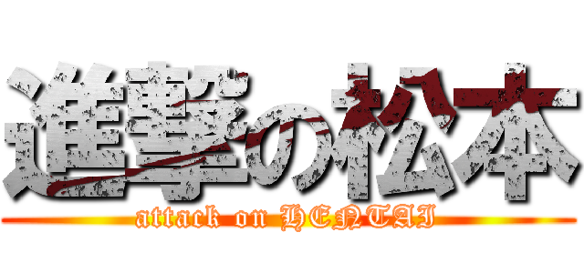 進撃の松本 (attack on HENTAI)