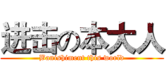 进击の本大人 (Banishiment this world)