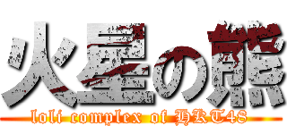 火星の熊 (loli complex of HKT48)