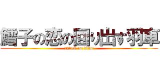 鱈子の恋の回り出す羽車 (attack on titan)