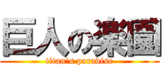 巨人の楽園 (titan's paradise)