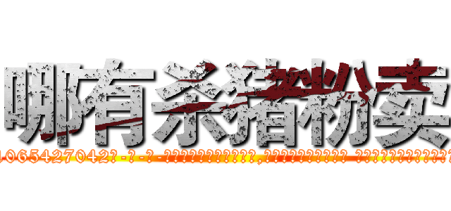 哪有杀猪粉卖 (哪有杀猪粉卖【电-话151x68344x817-Q1065427042元-吉-药-业】我们做的是长期生意,靠的是老客户长期支持 哪有杀猪粉卖在发表了一篇http://sngk.net/7OCuWU

参考消息网我们做的是长期生意,靠的是老客户长期支持也许我们早该意识到，就连鲍勃·霍斯金斯（金球奖戏剧类电影男主角 
)