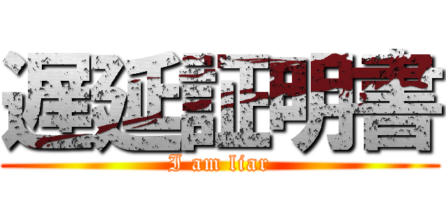 遅延証明書 (I am liar)