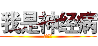 我是神经病 (观海听涛)