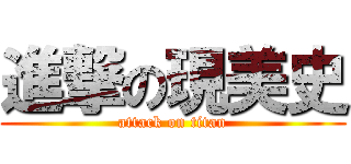 進撃の現美史 (attack on titan)