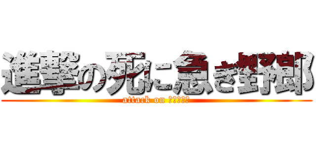 進撃の死に急ぎ野郎 (attack on ななななな)