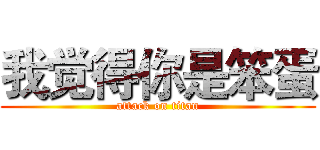 我觉得你是笨蛋 (attack on titan)