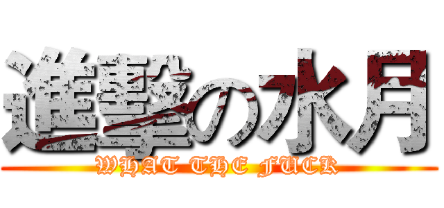 進擊の水月 (WHAT THE FUCK)