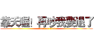 靠夭喔！再吵我要退了 (attack on titan)