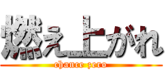 燃え上がれ (chance zero)